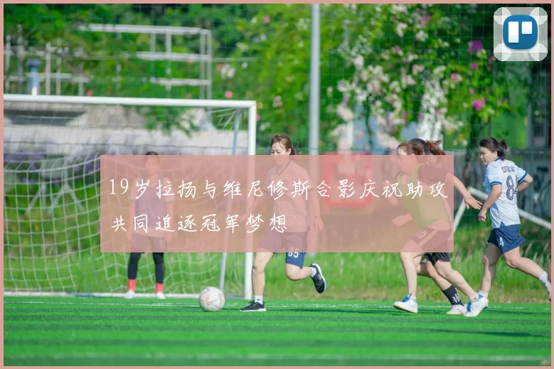 19岁拉扬与维尼修斯合影庆祝助攻共同追逐冠军梦想