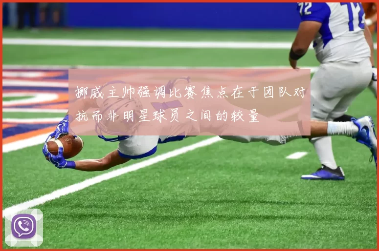 挪威主帅强调比赛焦点在于团队对抗而非明星球员之间的较量